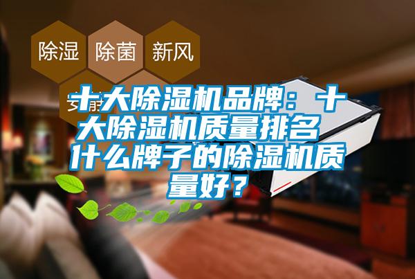 十大除濕機品牌：十大除濕機質(zhì)量排名 什么牌子的除濕機質(zhì)量好？