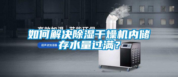 如何解決除濕干燥機(jī)內(nèi)儲存水量過滿？
