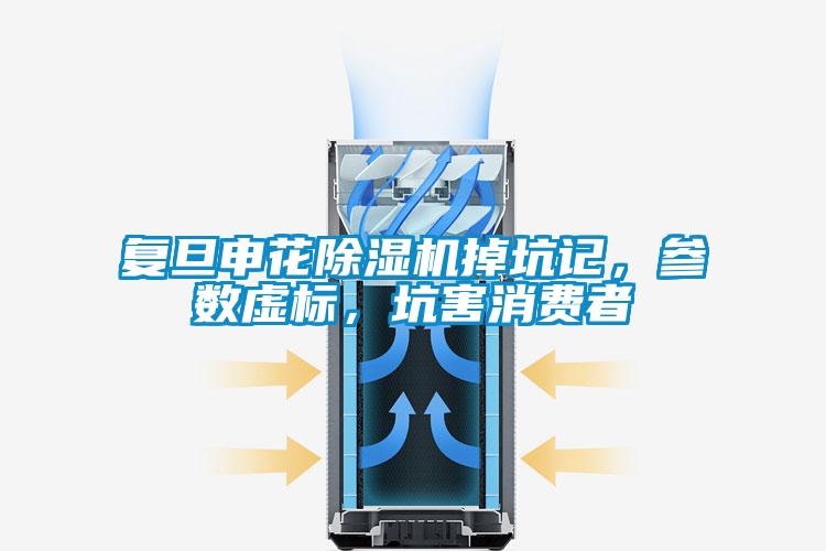 復(fù)旦申花除濕機(jī)掉坑記，參數(shù)虛標(biāo)，坑害消費(fèi)者