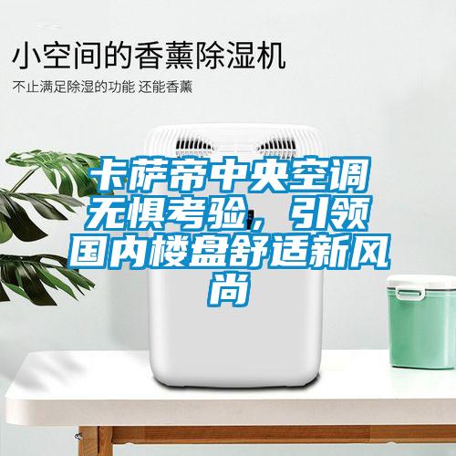 卡薩帝中央空調(diào)無懼考驗，引領(lǐng)國內(nèi)樓盤舒適新風(fēng)尚