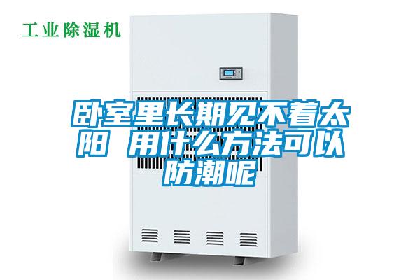臥室里長(zhǎng)期見(jiàn)不著太陽(yáng) 用什么方法可以防潮呢