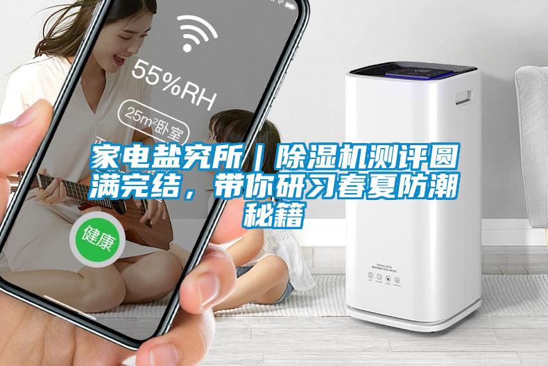家電鹽究所｜除濕機測評圓滿完結(jié)，帶你研習(xí)春夏防潮秘籍