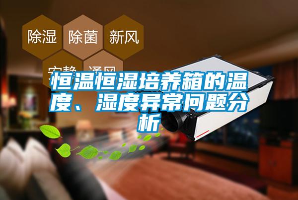 恒溫恒濕培養(yǎng)箱的溫度、濕度異常問題分析