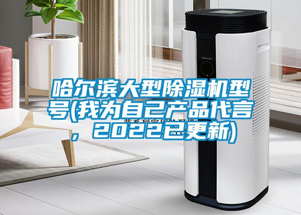 哈爾濱大型除濕機型號(我為自己產(chǎn)品代言，2022已更新)