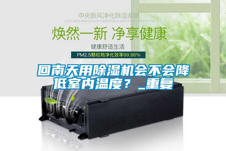 回南天用除濕機(jī)會(huì)不會(huì)降低室內(nèi)溫度？_重復(fù)