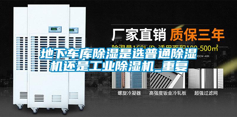 地下車庫除濕是選普通除濕機還是工業(yè)除濕機_重復(fù)