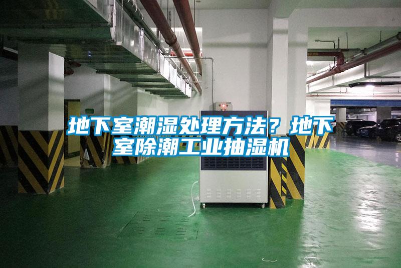 地下室潮濕處理方法？地下室除潮工業(yè)抽濕機