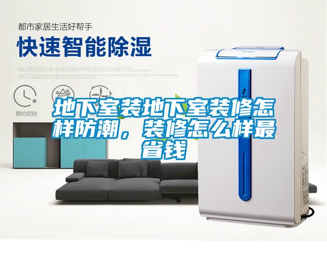 地下室裝地下室裝修怎樣防潮，裝修怎么樣最省錢(qián)