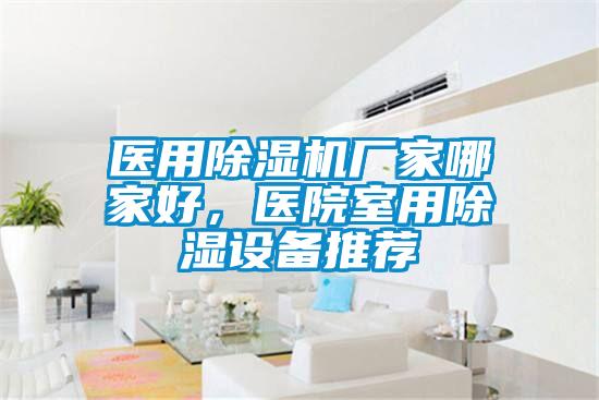 醫(yī)用除濕機(jī)廠家哪家好，醫(yī)院室用除濕設(shè)備推薦