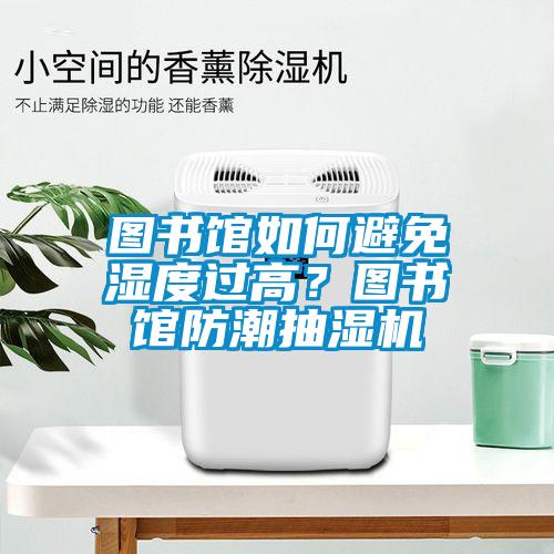 圖書館如何避免濕度過高？圖書館防潮抽濕機