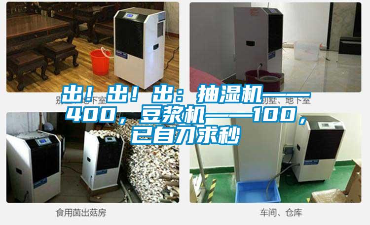 出！出！出：抽濕機——400，豆?jié){機——100，已自刀求秒