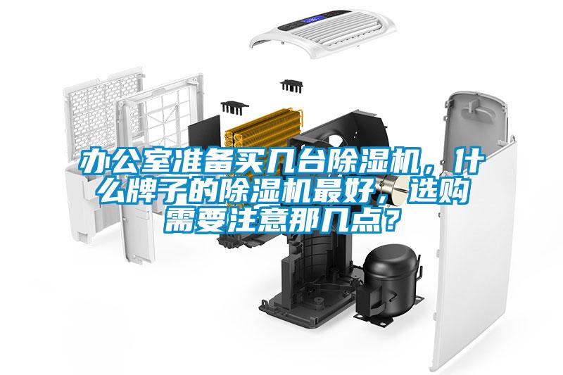 辦公室準(zhǔn)備買(mǎi)幾臺(tái)除濕機(jī)，什么牌子的除濕機(jī)最好，選購(gòu)需要注意那幾點(diǎn)？
