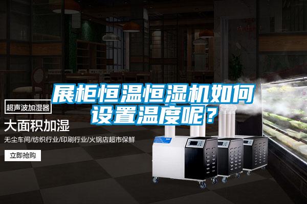 展柜恒溫恒濕機(jī)如何設(shè)置溫度呢？