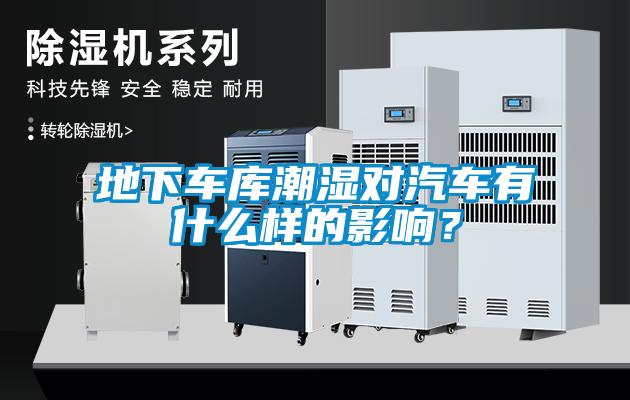 地下車(chē)庫(kù)潮濕對(duì)汽車(chē)有什么樣的影響？