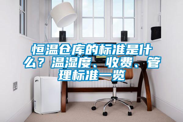 恒溫倉庫的標(biāo)準(zhǔn)是什么？溫濕度、收費(fèi)、管理標(biāo)準(zhǔn)一覽
