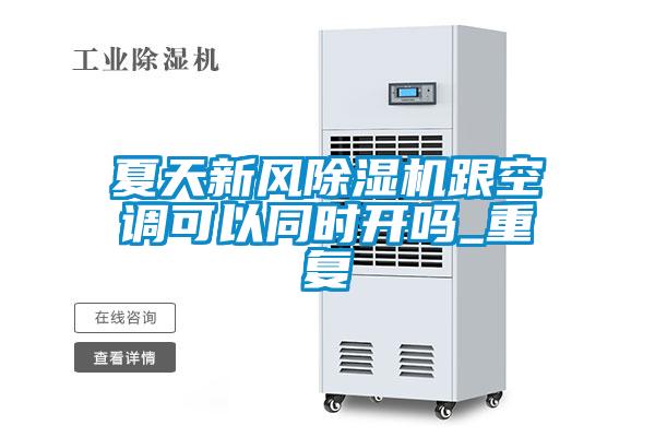 夏天新風除濕機跟空調(diào)可以同時開嗎_重復(fù)