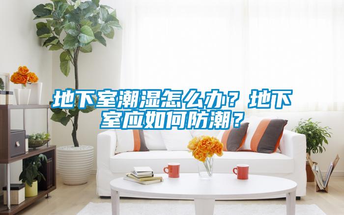 地下室潮濕怎么辦？地下室應(yīng)如何防潮？