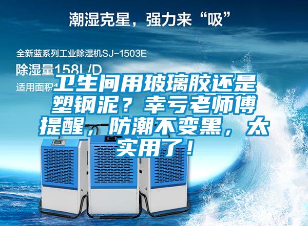 衛(wèi)生間用玻璃膠還是塑鋼泥？幸虧老師傅提醒，防潮不變黑，太實(shí)用了！