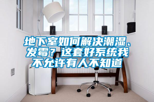 地下室如何解決潮濕、發(fā)霉？這套好系統(tǒng)我不允許有人不知道