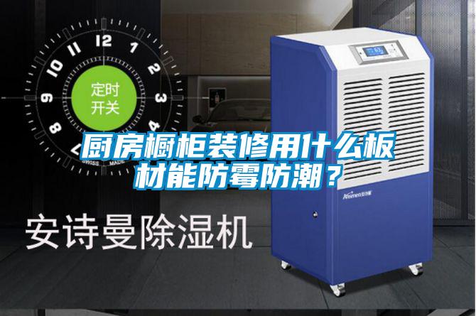 廚房櫥柜裝修用什么板材能防霉防潮？
