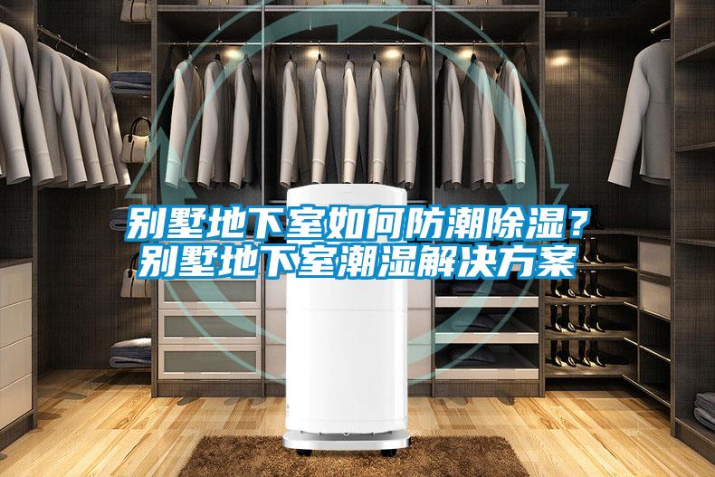別墅地下室如何防潮除濕？別墅地下室潮濕解決方案