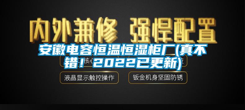 安徽電容恒溫恒濕柜廠(真不錯！2022已更新)