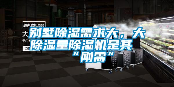 別墅除濕需求大，大除濕量除濕機是其“剛需”