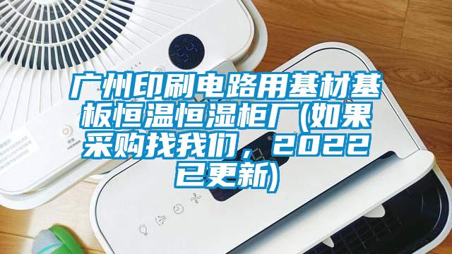 廣州印刷電路用基材基板恒溫恒濕柜廠(如果采購找我們，2022已更新)