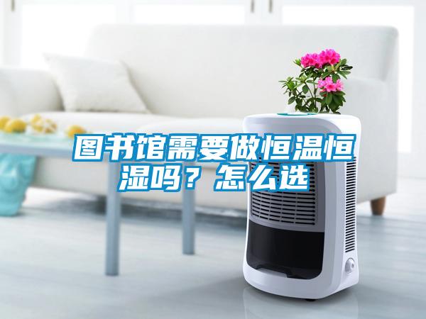 圖書館需要做恒溫恒濕嗎？怎么選