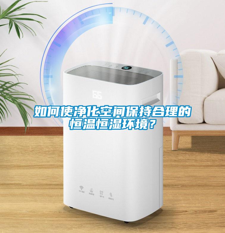 如何使凈化空間保持合理的恒溫恒濕環(huán)境？