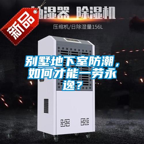 別墅地下室防潮，如何才能一勞永逸？