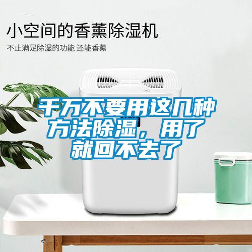 千萬不要用這幾種方法除濕，用了就回不去了
