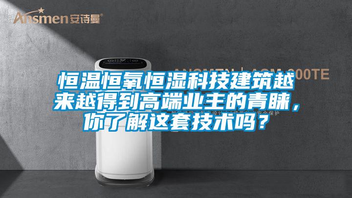 恒溫恒氧恒濕科技建筑越來(lái)越得到高端業(yè)主的青睞，你了解這套技術(shù)嗎？