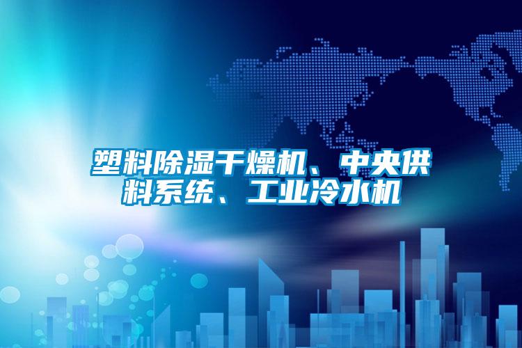 塑料除濕干燥機(jī)、中央供料系統(tǒng)、工業(yè)冷水機(jī)