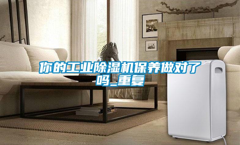 你的工業(yè)除濕機保養(yǎng)做對了嗎_重復