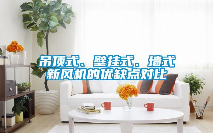 吊頂式、壁掛式、墻式新風(fēng)機的優(yōu)缺點對比