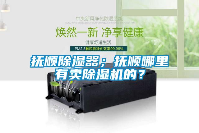 撫順除濕器；撫順哪里有賣除濕機(jī)的？