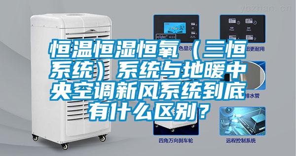 恒溫恒濕恒氧（三恒系統(tǒng)）系統(tǒng)與地暖中央空調新風系統(tǒng)到底有什么區(qū)別？