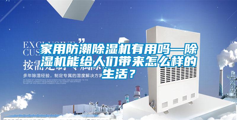 家用防潮除濕機(jī)有用嗎—除濕機(jī)能給人們帶來(lái)怎么樣的生活？
