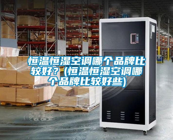 恒溫恒濕空調(diào)哪個品牌比較好？(恒溫恒濕空調(diào)哪個品牌比較好些)