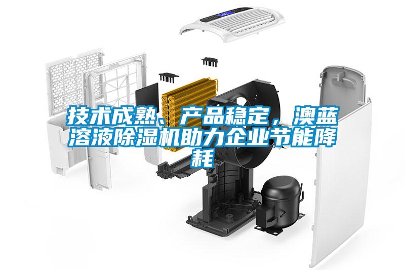 技術(shù)成熟、產(chǎn)品穩(wěn)定，澳藍(lán)溶液除濕機(jī)助力企業(yè)節(jié)能降耗