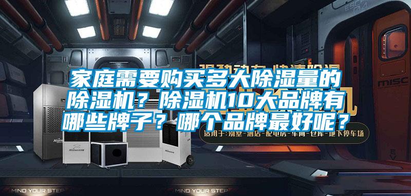 家庭需要購(gòu)買多大除濕量的除濕機(jī)？除濕機(jī)10大品牌有哪些牌子？哪個(gè)品牌最好呢？