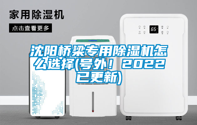 沈陽橋梁專用除濕機怎么選擇(號外！2022已更新)