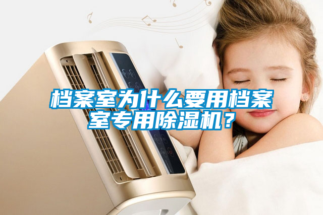 檔案室為什么要用檔案室專用除濕機(jī)？