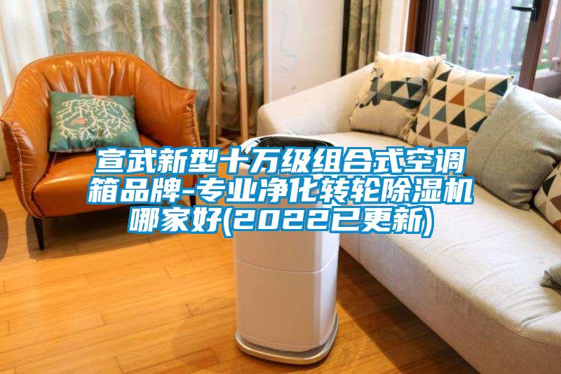 宣武新型十萬級組合式空調箱品牌-專業(yè)凈化轉輪除濕機哪家好(2022已更新)