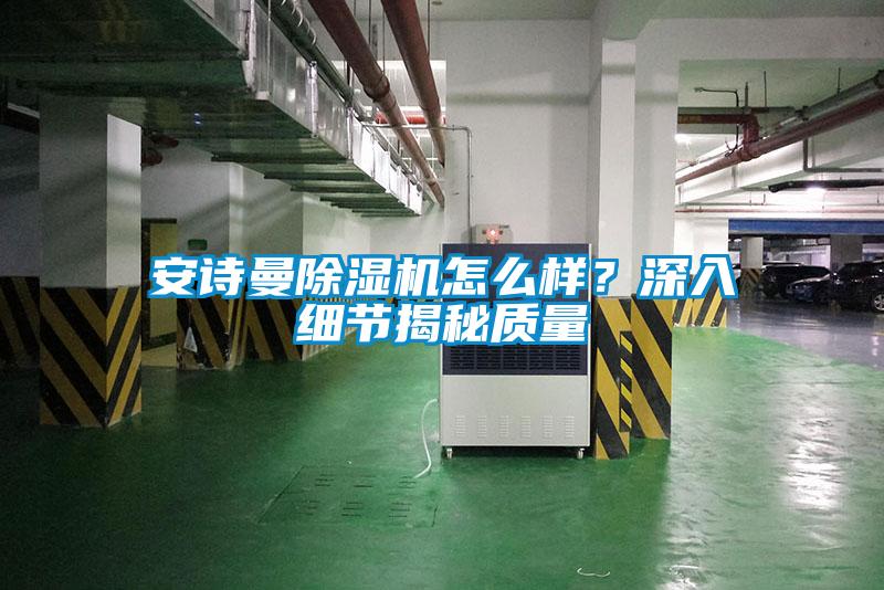 安詩曼除濕機怎么樣？深入細(xì)節(jié)揭秘質(zhì)量