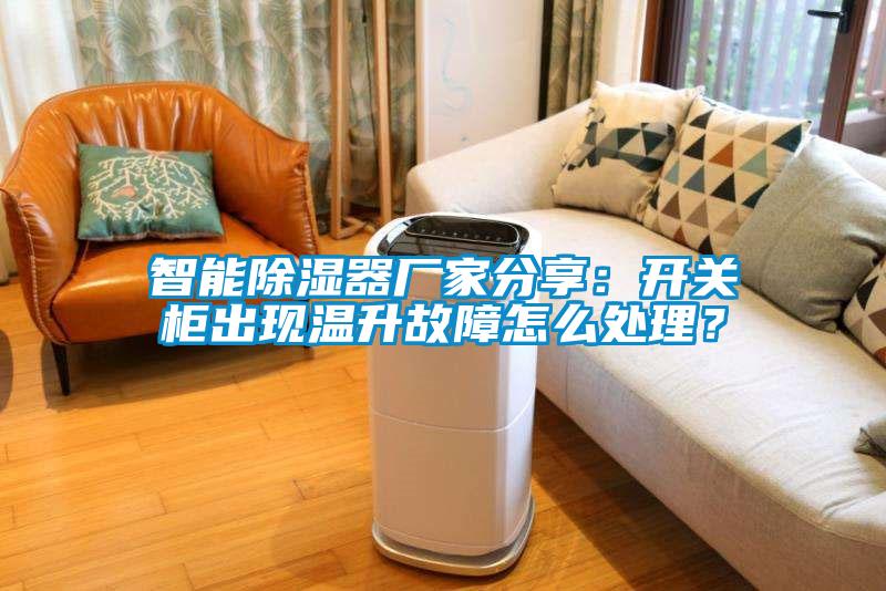 智能除濕器廠家分享：開(kāi)關(guān)柜出現(xiàn)溫升故障怎么處理？