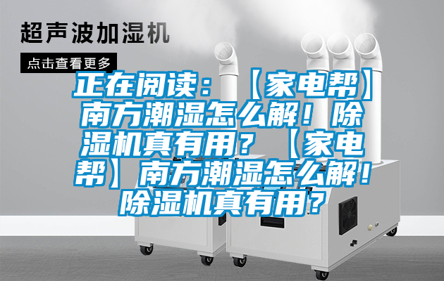 正在閱讀：【家電幫】南方潮濕怎么解！除濕機真有用？【家電幫】南方潮濕怎么解！除濕機真有用？
