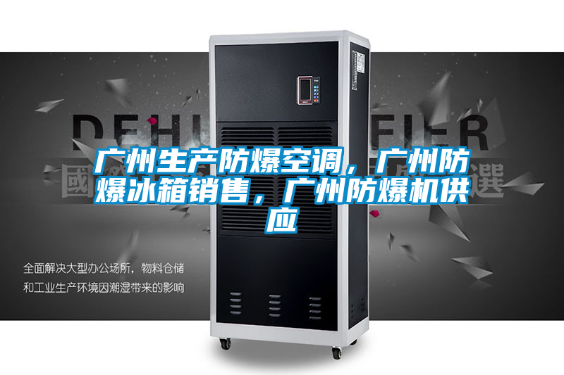 廣州生產(chǎn)防爆空調(diào)，廣州防爆冰箱銷售，廣州防爆機(jī)供應(yīng)