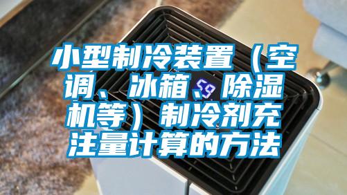 小型制冷裝置（空調(diào)、冰箱、除濕機(jī)等）制冷劑充注量計(jì)算的方法